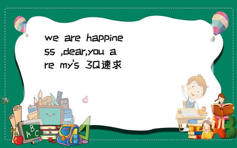 we are happiness ,dear,you are my's 3Q速求