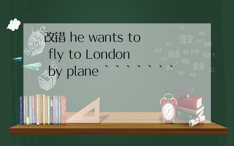 改错 he wants to fly to London by plane ```````