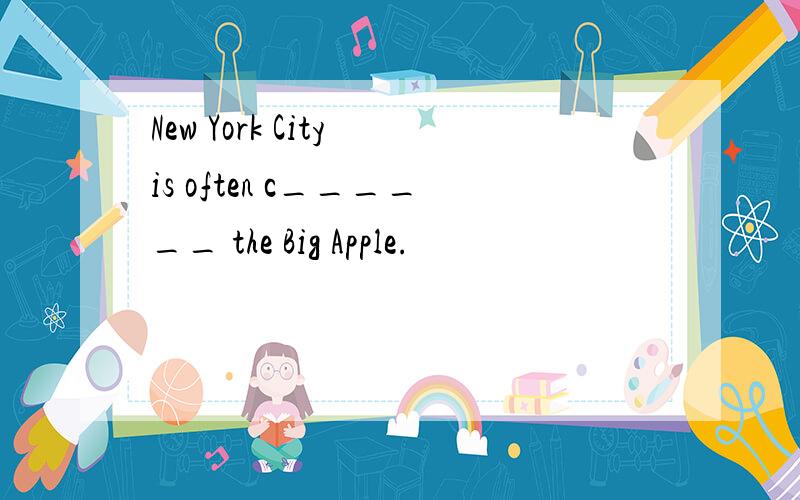New York City is often c______ the Big Apple.