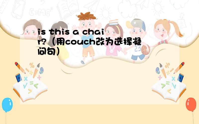 is this a chair?（用couch改为选择凝问句）