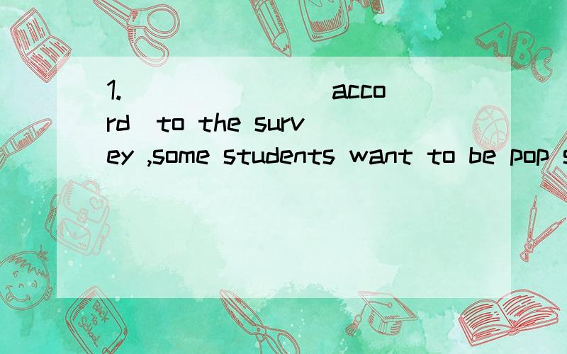 1._______(accord)to the survey ,some students want to be pop singers2.You have to follow my advice,because you have no_______(choose）3.Many young people dream of ______（famous）I can realize my drea by______(work ）hard