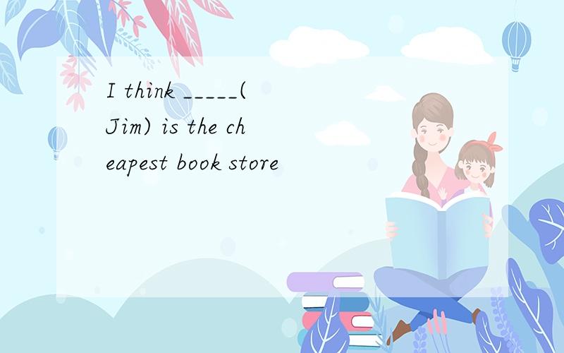 I think _____(Jim) is the cheapest book store