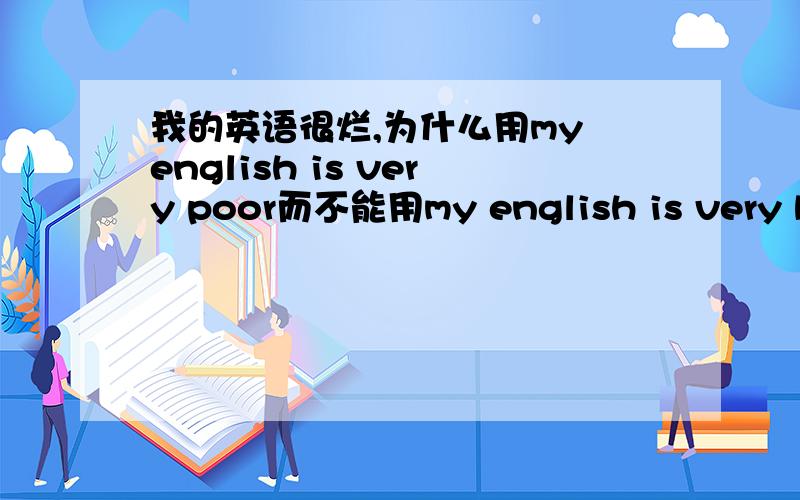我的英语很烂,为什么用my english is very poor而不能用my english is very bad