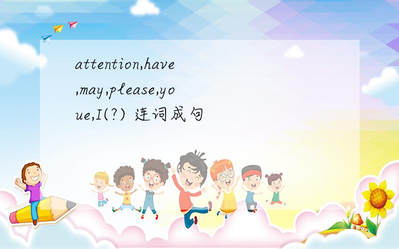 attention,have,may,please,youe,I(?) 连词成句
