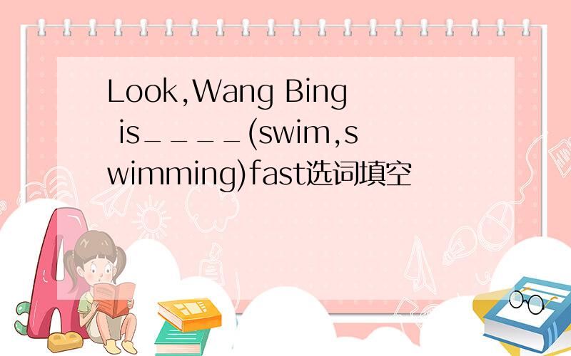 Look,Wang Bing is____(swim,swimming)fast选词填空
