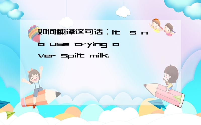 如何翻译这句话：It's no use crying over spilt milk.