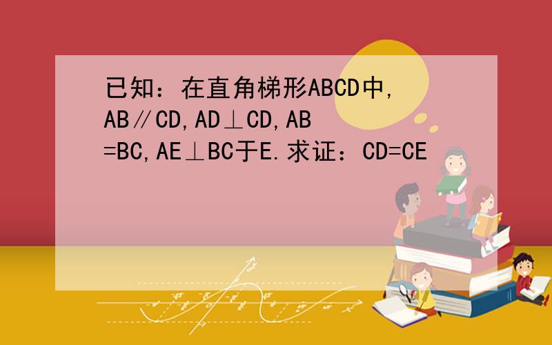 已知：在直角梯形ABCD中,AB∥CD,AD⊥CD,AB=BC,AE⊥BC于E.求证：CD=CE