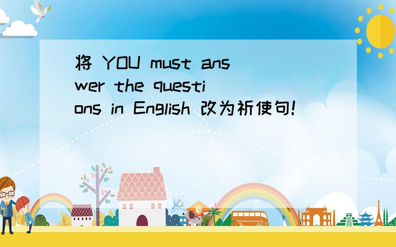 将 YOU must answer the questions in English 改为祈使句!