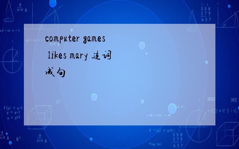 computer games likes mary 连词成句