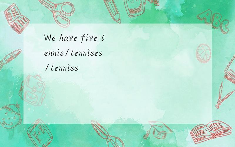 We have five tennis/tennises/tenniss