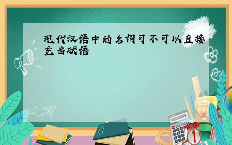 现代汉语中的名词可不可以直接充当状语