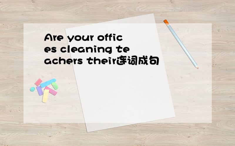 Are your offices cleaning teachers their连词成句