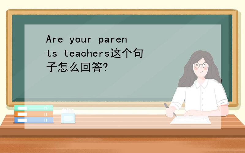 Are your parents teachers这个句子怎么回答?