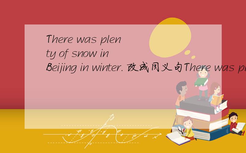 There was plenty of snow in Beijing in winter. 改成同义句There was plenty of snow in Beijing in winter.改成同义句It ____ ______ in Beijing in winter
