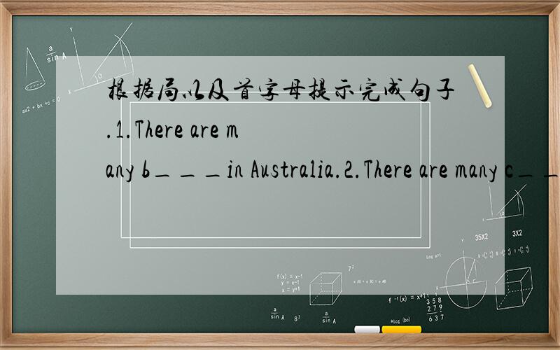 根据局以及首字母提示完成句子.1.There are many b___in Australia.2.There are many c___in China.