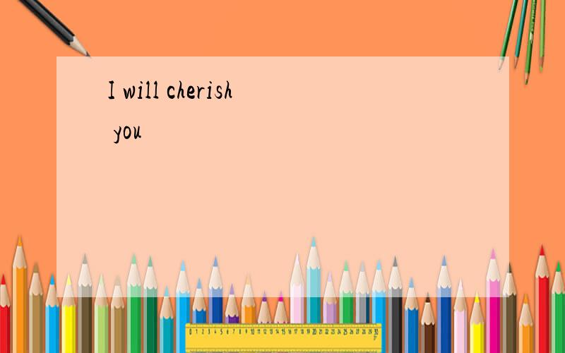 I will cherish you