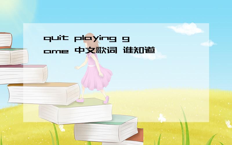 quit playing game 中文歌词 谁知道