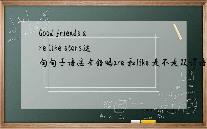 Good friends are like stars这句句子语法有错吗are 和like 是不是双谓语了?
