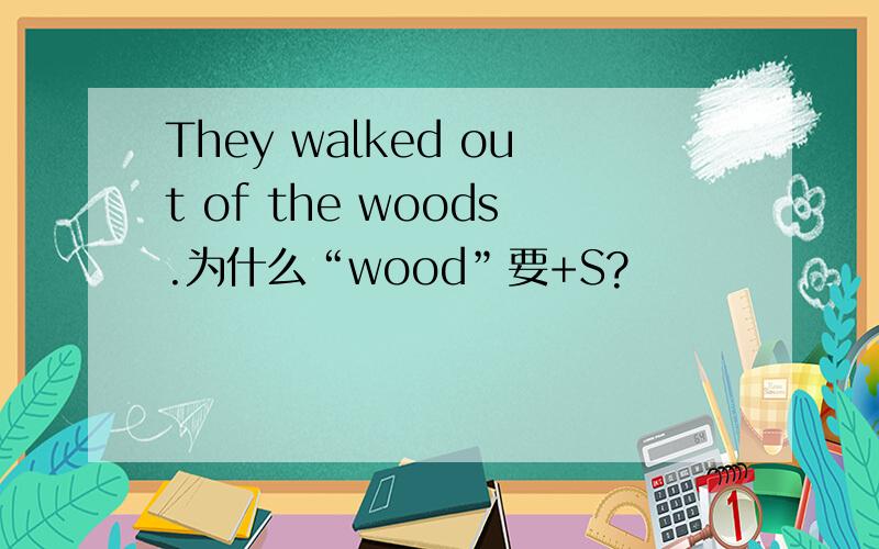 They walked out of the woods.为什么“wood”要+S?