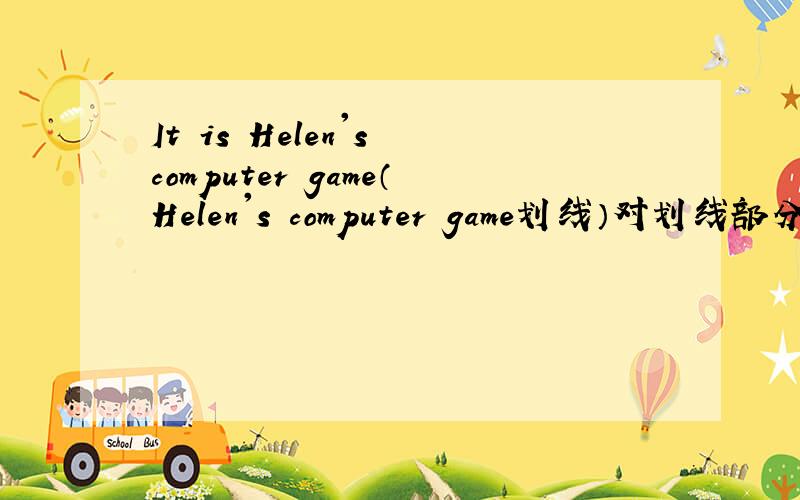 It is Helen's computer game（Helen's computer game划线）对划线部分提问