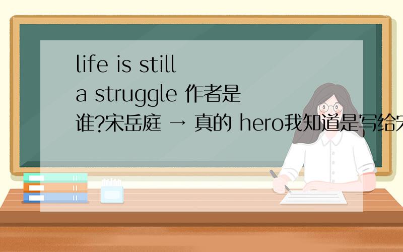 life is still a struggle 作者是谁?宋岳庭 → 真的 hero我知道是写给宋的 不要COPY OK?