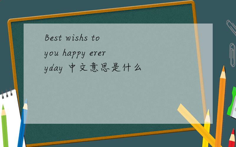 Best wishs to you happy ereryday 中文意思是什么