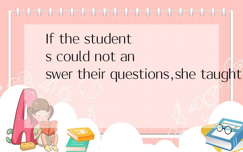 If the students could not answer their questions,she taught them _____.cIf the students could not answer their questions,she taught them _____.A.what to say it.B.what to say C.how to say D.how they say我选的C