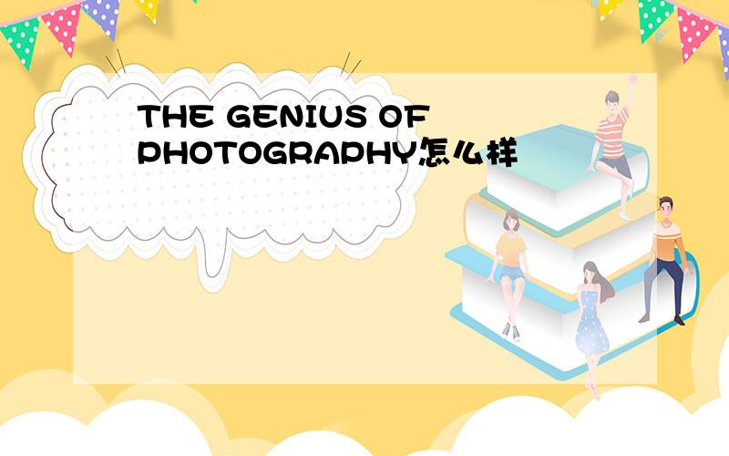 THE GENIUS OF PHOTOGRAPHY怎么样