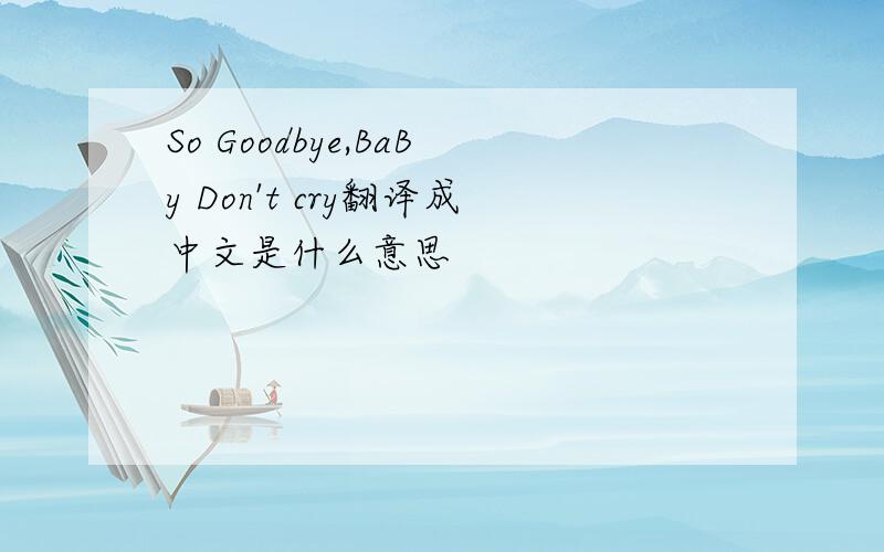 So Goodbye,BaBy Don't cry翻译成中文是什么意思