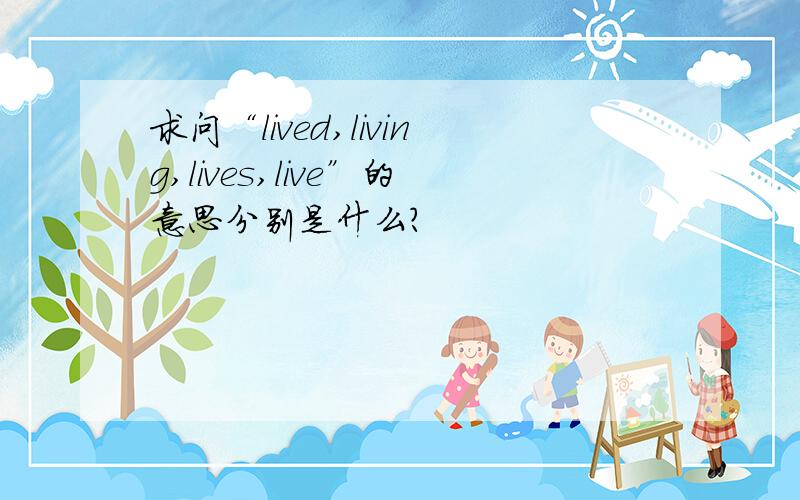 求问“lived,living,lives,live”的意思分别是什么?