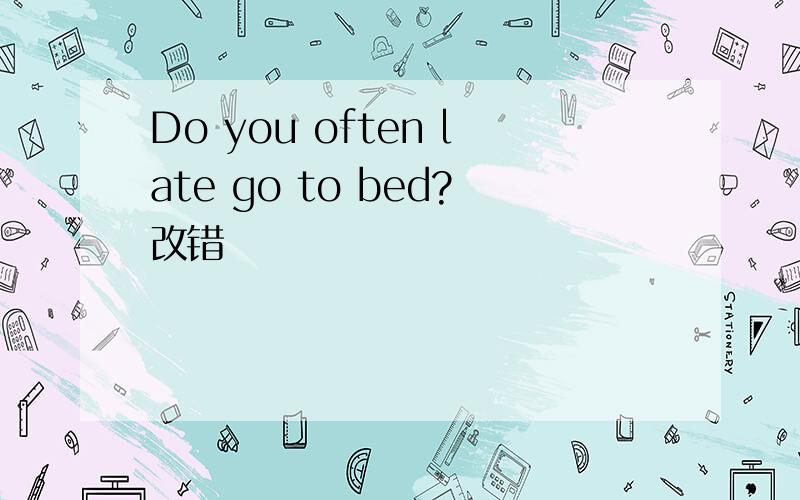 Do you often late go to bed?改错