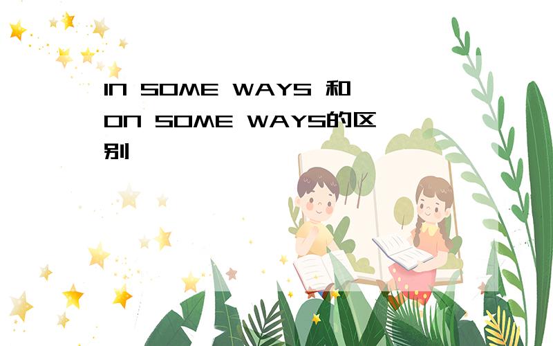 IN SOME WAYS 和ON SOME WAYS的区别