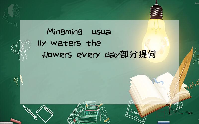 (Mingming)usually waters the flowers every day部分提问