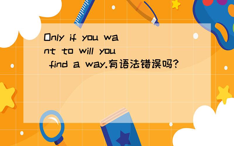 Only if you want to will you find a way.有语法错误吗?