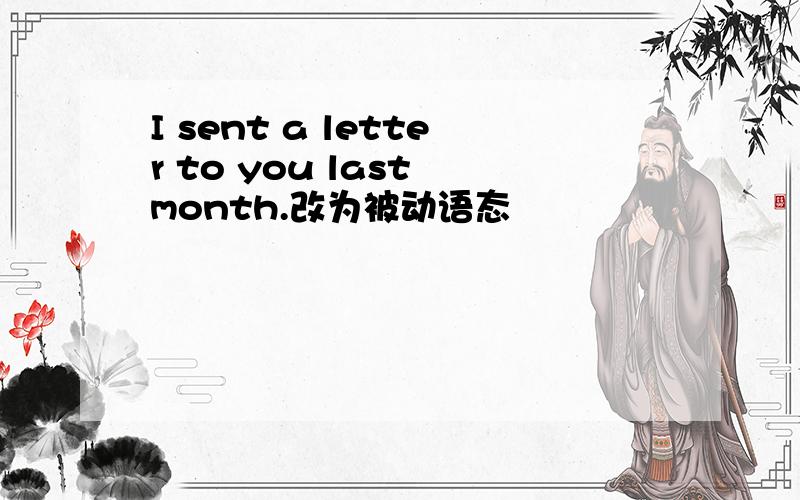 I sent a letter to you last month.改为被动语态