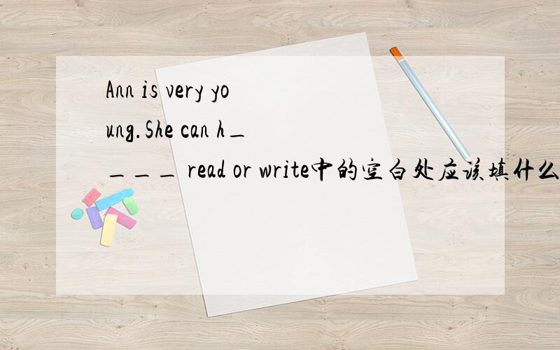 Ann is very young.She can h____ read or write中的空白处应该填什么