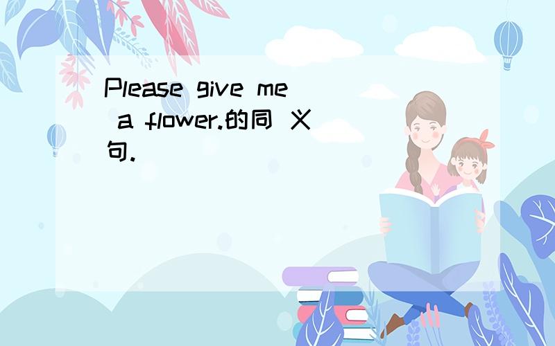 Please give me a flower.的同 义句.