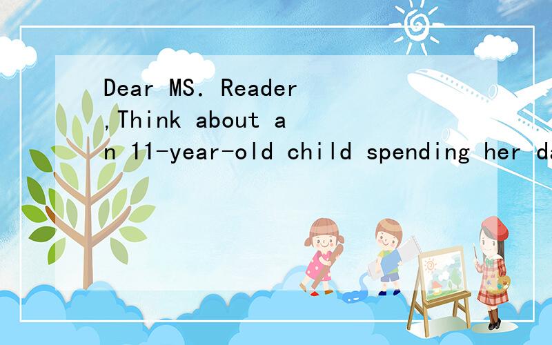 Dear MS．Reader,Think about an 11-year-old child spending her days washing clothes,looking after a1t,his letter mainly tells you to ()a ,know about poor people b,make some money for them c,show pity to them d,make people help them 2,you can help Mar