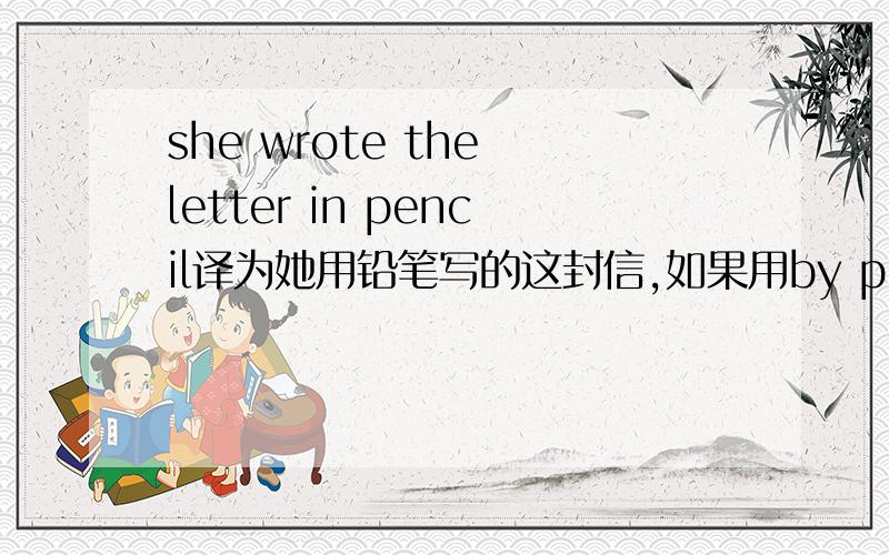 she wrote the letter in pencil译为她用铅笔写的这封信,如果用by pencil语法角度有不同吗?