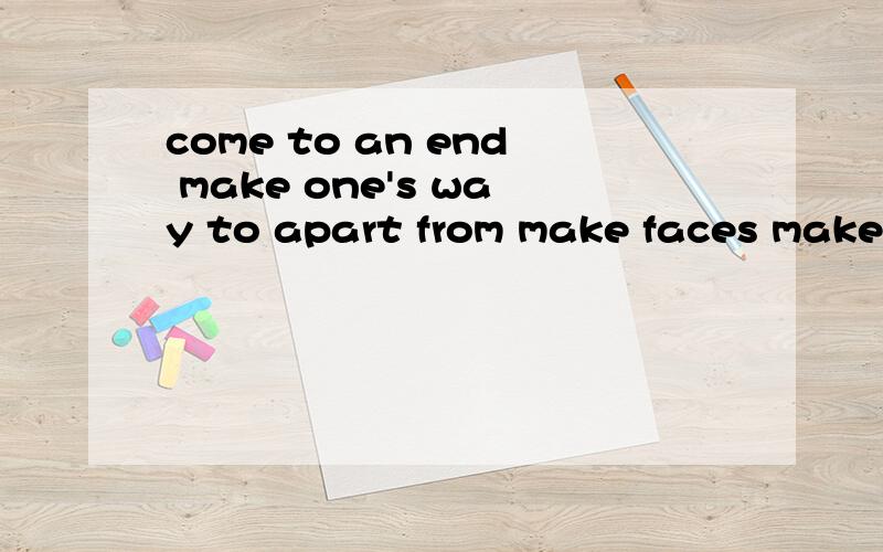 come to an end make one's way to apart from make faces make up one's mind