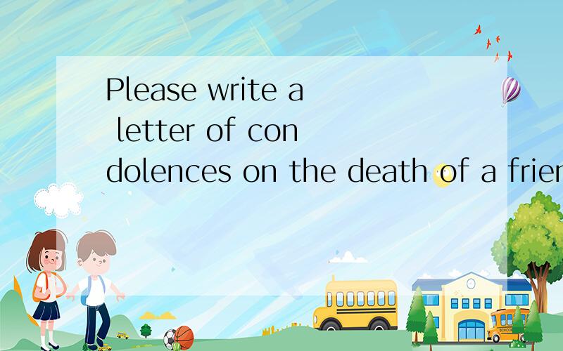 Please write a letter of condolences on the death of a friend’s grandmother.要求150 words写一篇英语作文~急用