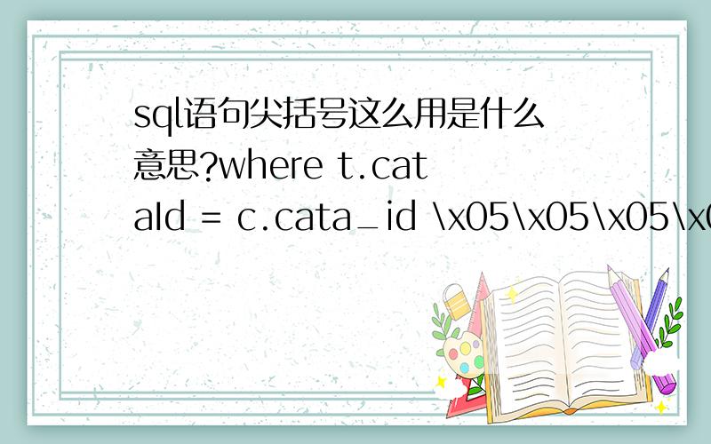 sql语句尖括号这么用是什么意思?where t.cataId = c.cata_id \x05\x05\x05\x05\x05\x05这是最后的where字句,想问下这种尖括号的含义.