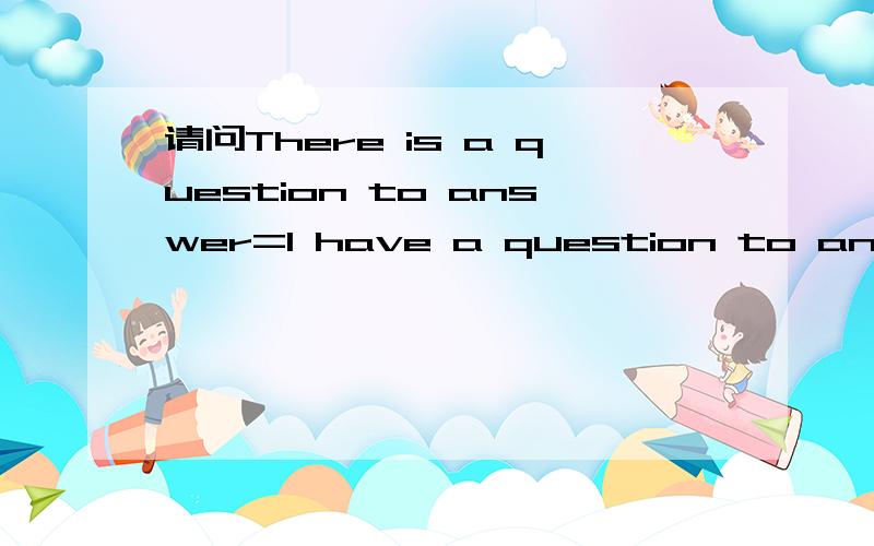 请问There is a question to answer=l have a question to answer吗