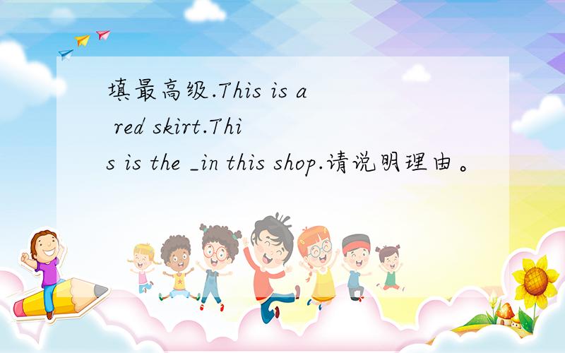 填最高级.This is a red skirt.This is the _in this shop.请说明理由。