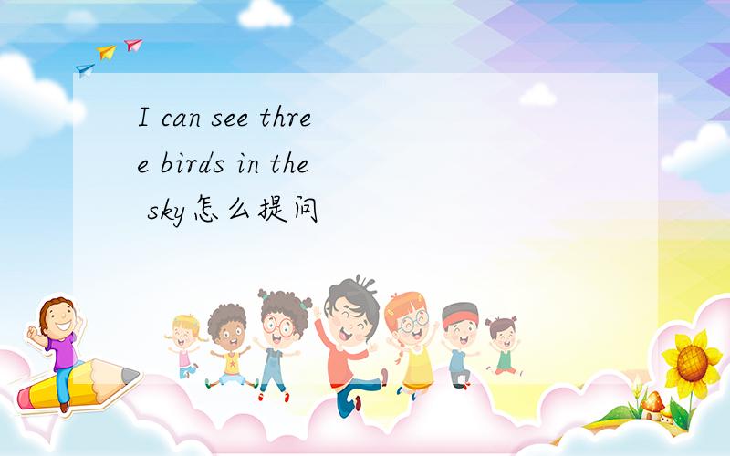 I can see three birds in the sky怎么提问