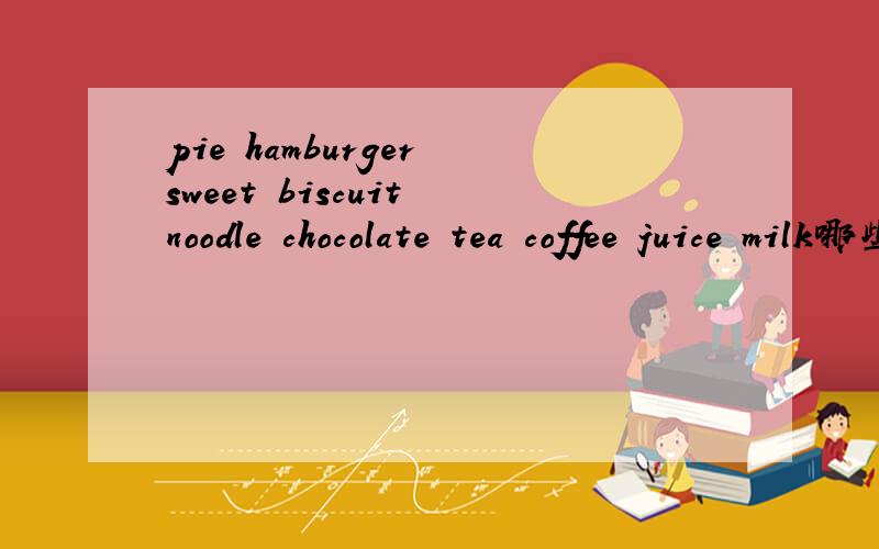 pie hamburger sweet biscuit noodle chocolate tea coffee juice milk哪些既可数又不可数?