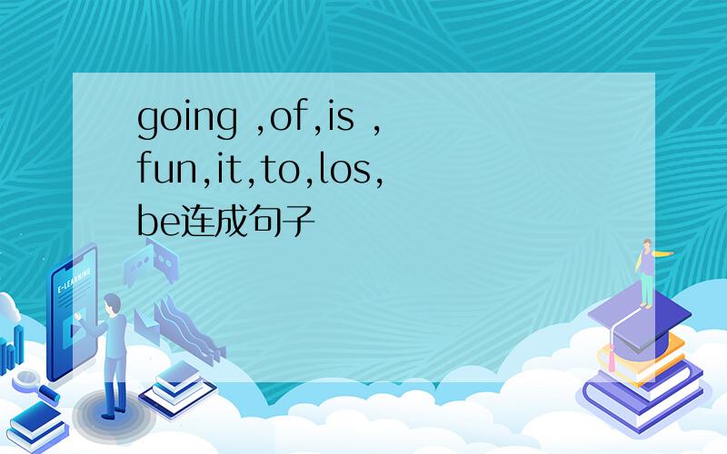 going ,of,is ,fun,it,to,los,be连成句子