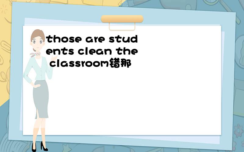 those are students clean the classroom错那