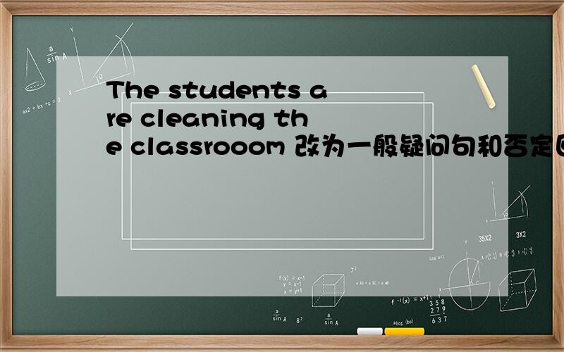 The students are cleaning the classrooom 改为一般疑问句和否定回答