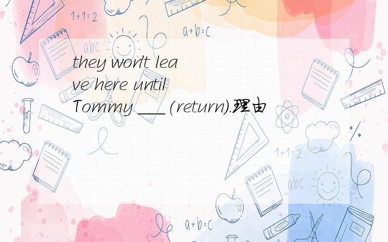 they won't leave here until Tommy ___(return).理由